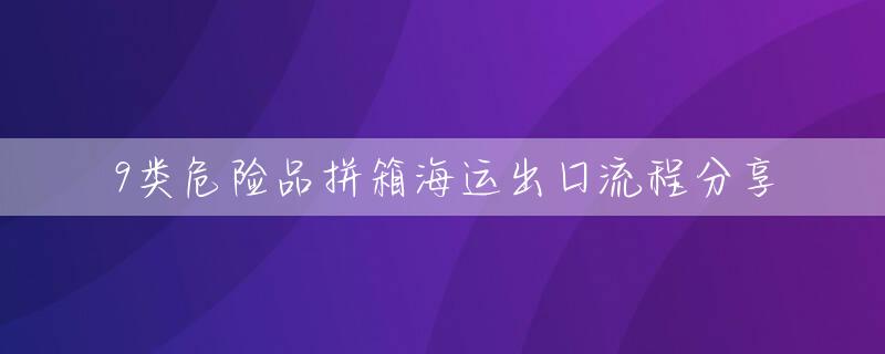 9类危险品拼箱海运出口流程分享