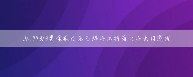 UN1993/3类全氟己基乙烯海运拼箱上海出口流程