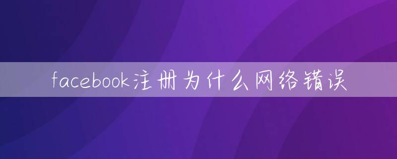 facebook注册为什么网络错误