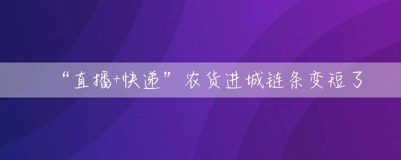 “直播+快递”农货进城链条变短了