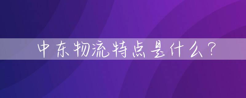 中东物流特点是什么？