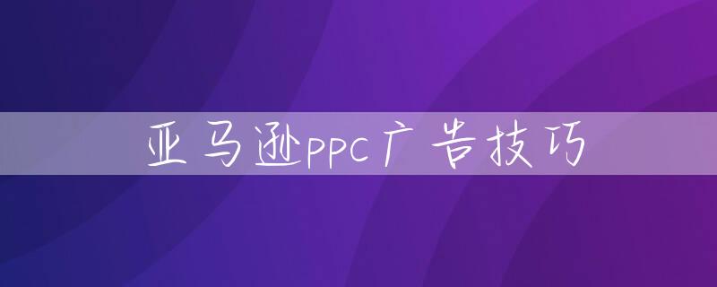 亚马逊ppc广告技巧