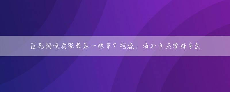 压死跨境卖家最后一根草？物流、海外仓还要痛多久