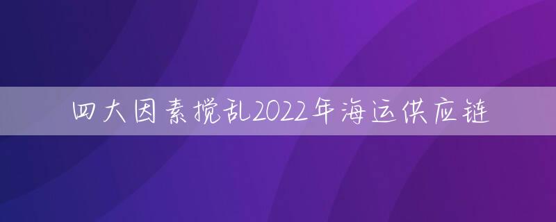 四大因素搅乱2022年海运供应链