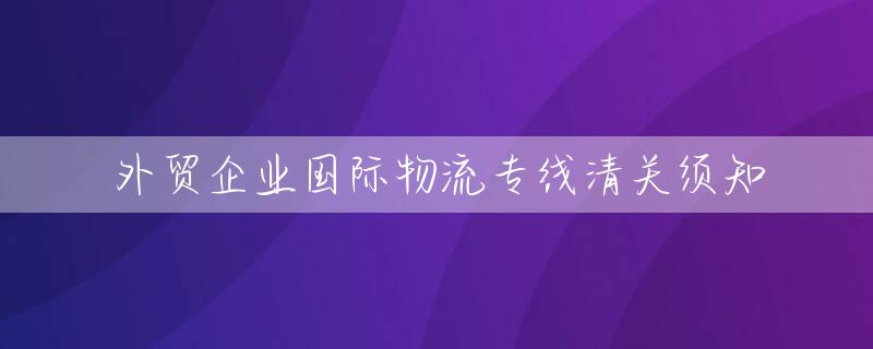 外贸企业国际物流专线清关须知