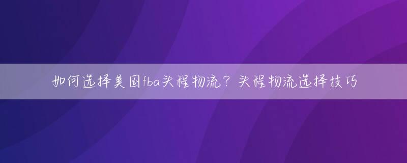 如何选择美国fba头程物流？头程物流选择技巧