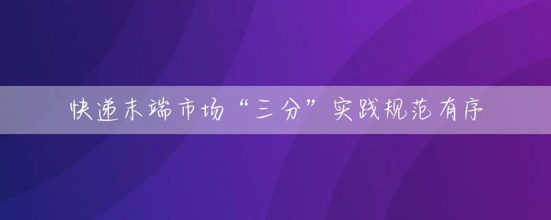 快递末端市场“三分”实践规范有序