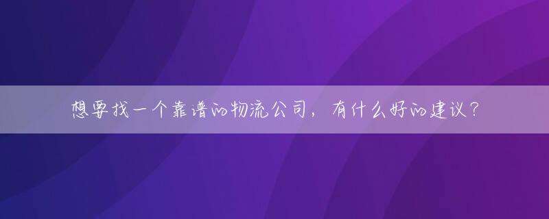 想要找一个靠谱的物流公司，有什么好的建议？