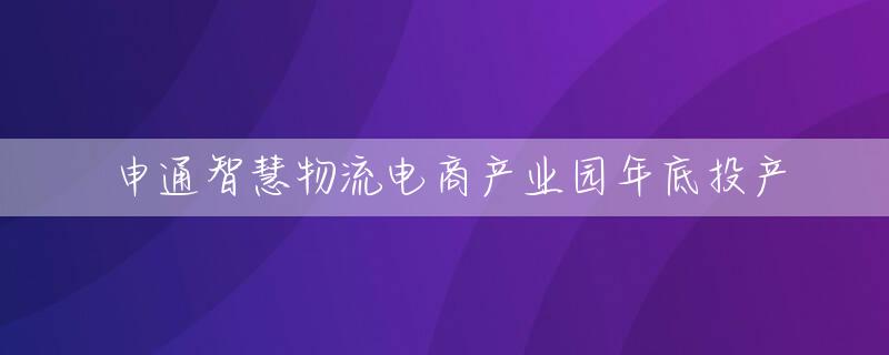 申通智慧物流电商产业园年底投产