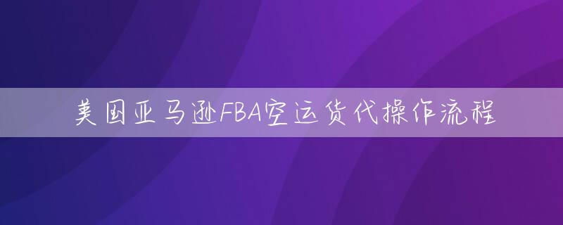 美国亚马逊FBA空运货代操作流程