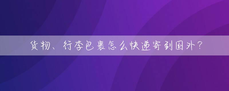 货物、行李包裹怎么快递寄到国外？